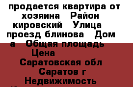 продается квартира от хозяина › Район ­ кировский › Улица ­ 3 проезд блинова › Дом ­ 3а › Общая площадь ­ 36 › Цена ­ 1 200 000 - Саратовская обл., Саратов г. Недвижимость » Квартиры продажа   . Саратовская обл.,Саратов г.